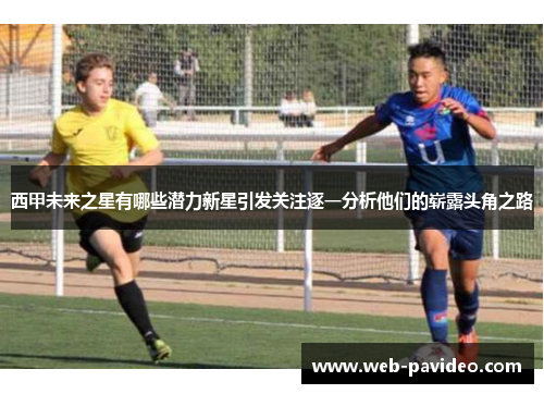 西甲未来之星有哪些潜力新星引发关注逐一分析他们的崭露头角之路
