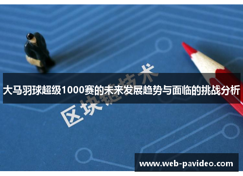 大马羽球超级1000赛的未来发展趋势与面临的挑战分析 大马羽球超级1000赛的未来发展趋势与面临的挑战分析