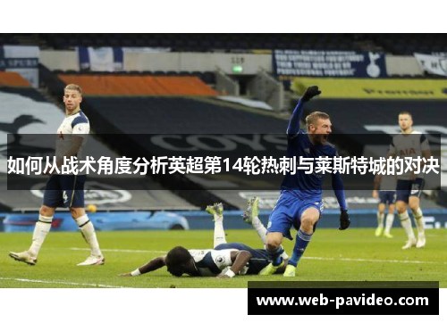 如何从战术角度分析英超第14轮热刺与莱斯特城的对决 如何从战术角度分析英超第14轮热刺与莱斯特城的对决