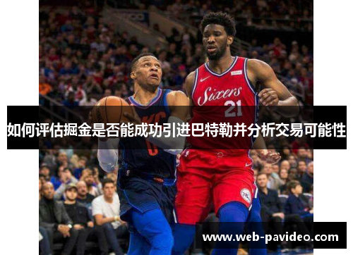 如何评估掘金是否能成功引进巴特勒并分析交易可能性