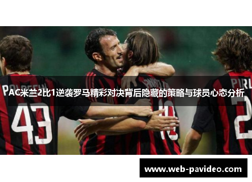 AC米兰2比1逆袭罗马精彩对决背后隐藏的策略与球员心态分析
