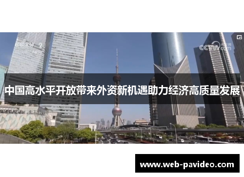 中国高水平开放带来外资新机遇助力经济高质量发展 中国高水平开放带来外资新机遇助力经济高质量发展