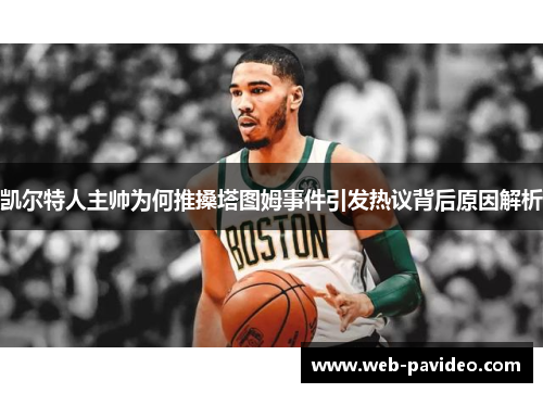 凯尔特人主帅为何推搡塔图姆事件引发热议背后原因解析 凯尔特人主帅为何推搡塔图姆事件引发热议背后原因解析