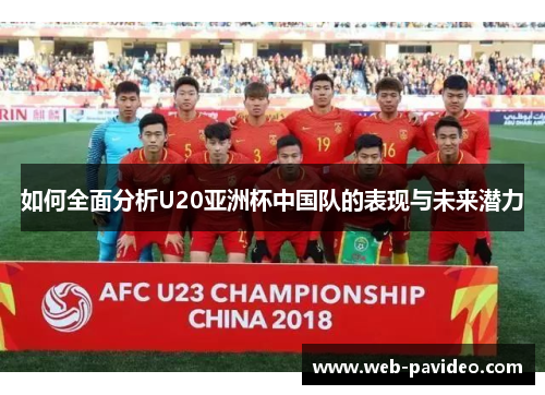 如何全面分析U20亚洲杯中国队的表现与未来潜力 如何全面分析U20亚洲杯中国队的表现与未来潜力