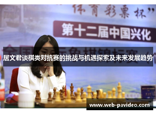 居文君谈棋类对抗赛的挑战与机遇探索及未来发展趋势 居文君谈棋类对抗赛的挑战与机遇探索及未来发展趋势