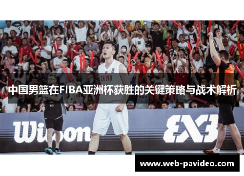 中国男篮在FIBA亚洲杯获胜的关键策略与战术解析 中国男篮在FIBA亚洲杯获胜的关键策略与战术解析