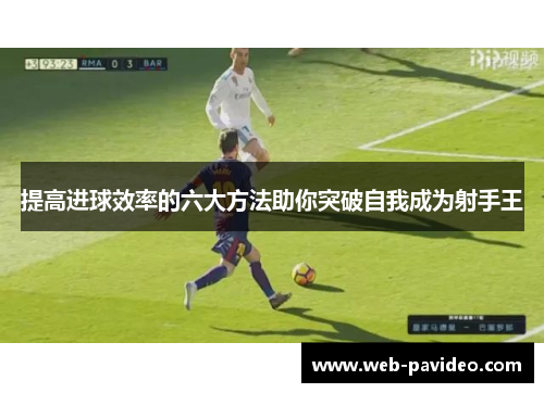 提高进球效率的六大方法助你突破自我成为射手王 提高进球效率的六大方法助你突破自我成为射手王