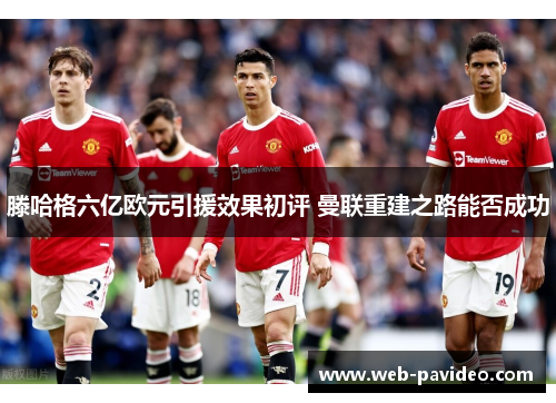 滕哈格六亿欧元引援效果初评 曼联重建之路能否成功