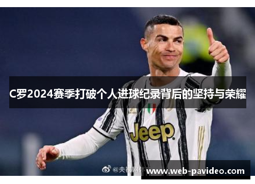C罗2024赛季打破个人进球纪录背后的坚持与荣耀