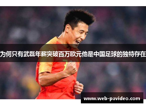 为何只有武磊年薪突破百万欧元他是中国足球的独特存在