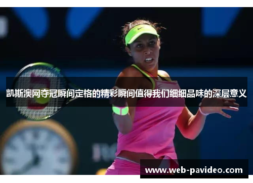 凯斯澳网夺冠瞬间定格的精彩瞬间值得我们细细品味的深层意义