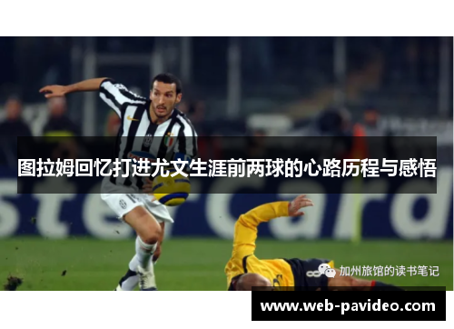 图拉姆回忆打进尤文生涯前两球的心路历程与感悟