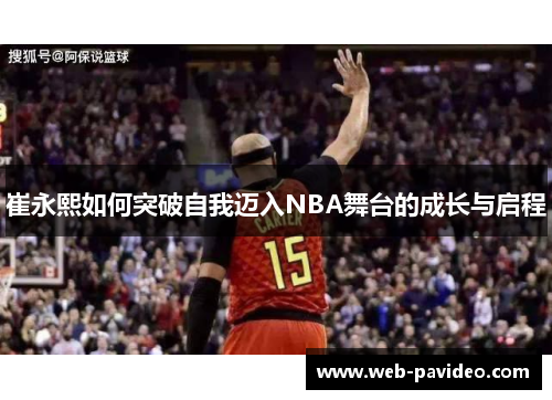 崔永熙如何突破自我迈入NBA舞台的成长与启程