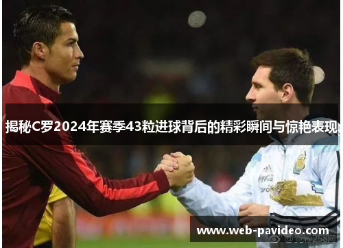 揭秘C罗2024年赛季43粒进球背后的精彩瞬间与惊艳表现