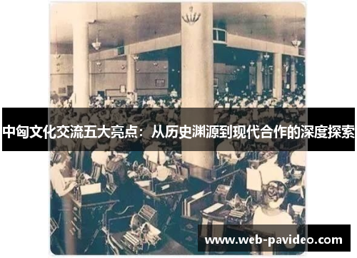 中匈文化交流五大亮点:从历史渊源到现代合作的深度探索 中匈文化交流五大亮点:从历史渊源到现代合作的深度探索