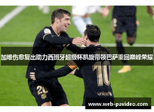 加维伤愈复出助力西班牙超级杯凯旋带领巴萨重回巅峰荣耀