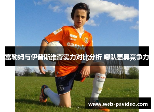 富勒姆与伊普斯维奇实力对比分析 哪队更具竞争力