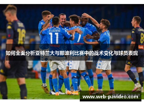 如何全面分析亚特兰大与那波利比赛中的战术变化与球员表现 如何全面分析亚特兰大与那波利比赛中的战术变化与球员表现