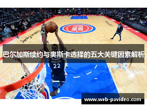 巴尔加斯续约与奥斯卡选择的五大关键因素解析 巴尔加斯续约与奥斯卡选择的五大关键因素解析