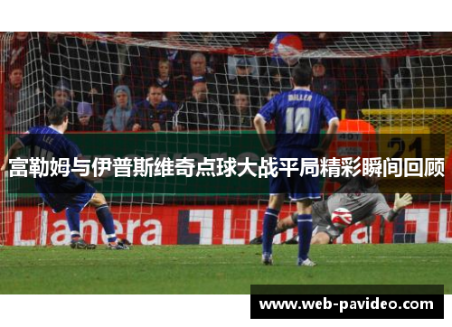 富勒姆与伊普斯维奇点球大战平局精彩瞬间回顾