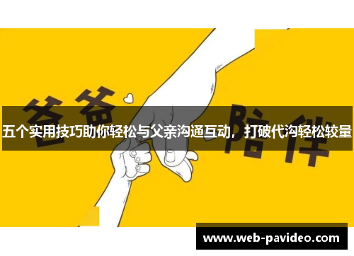 五个实用技巧助你轻松与父亲沟通互动,打破代沟轻松较量 五个实用技巧助你轻松与父亲沟通互动,打破代沟轻松较量