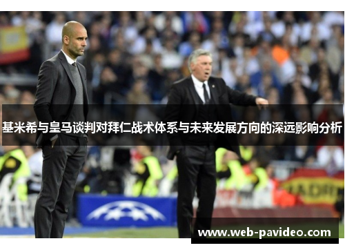 基米希与皇马谈判对拜仁战术体系与未来发展方向的深远影响分析