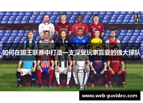 如何在国王联赛中打造一支深受玩家喜爱的强大球队 如何在国王联赛中打造一支深受玩家喜爱的强大球队