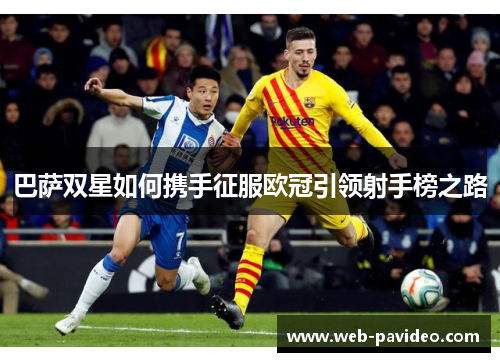巴萨双星如何携手征服欧冠引领射手榜之路