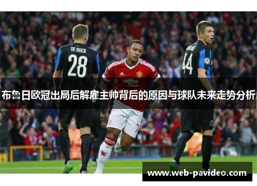 布鲁日欧冠出局后解雇主帅背后的原因与球队未来走势分析