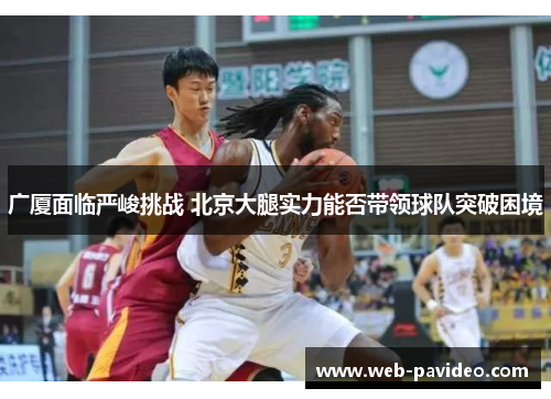 广厦面临严峻挑战 北京大腿实力能否带领球队突破困境 广厦面临严峻挑战 北京大腿实力能否带领球队突破困境