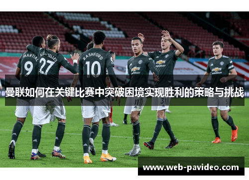 曼联如何在关键比赛中突破困境实现胜利的策略与挑战 曼联如何在关键比赛中突破困境实现胜利的策略与挑战