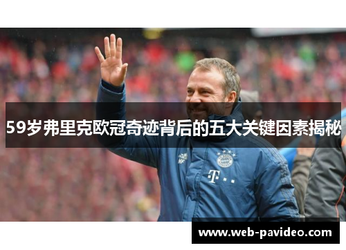 59岁弗里克欧冠奇迹背后的五大关键因素揭秘 59岁弗里克欧冠奇迹背后的五大关键因素揭秘