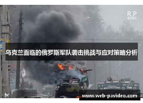 乌克兰面临的俄罗斯军队袭击挑战与应对策略分析 乌克兰面临的俄罗斯军队袭击挑战与应对策略分析