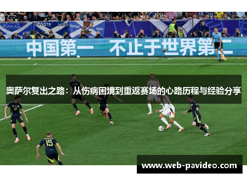 奥萨尔复出之路:从伤病困境到重返赛场的心路历程与经验分享 奥萨尔复出之路:从伤病困境到重返赛场的心路历程与经验分享