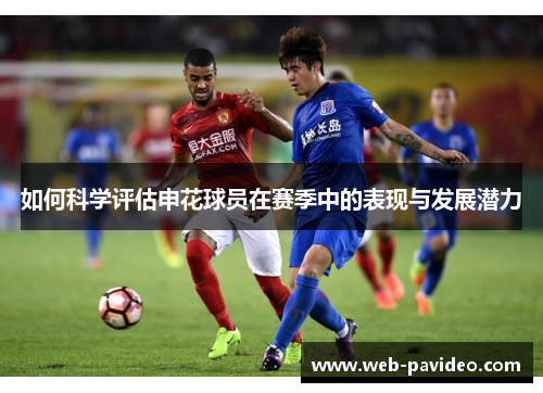 如何科学评估申花球员在赛季中的表现与发展潜力 如何科学评估申花球员在赛季中的表现与发展潜力