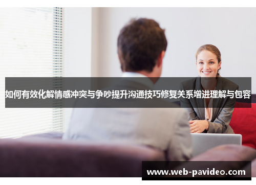 如何有效化解情感冲突与争吵提升沟通技巧修复关系增进理解与包容 如何有效化解情感冲突与争吵提升沟通技巧修复关系增进理解与包容
