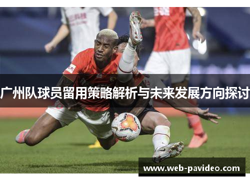 广州队球员留用策略解析与未来发展方向探讨