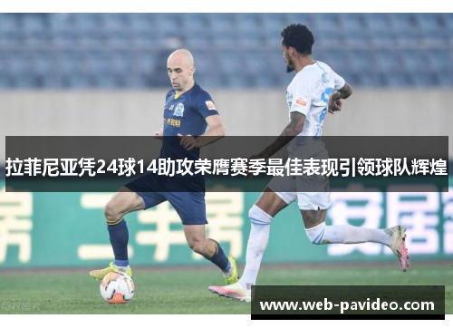 拉菲尼亚凭24球14助攻荣膺赛季最佳表现引领球队辉煌 拉菲尼亚凭24球14助攻荣膺赛季最佳表现引领球队辉煌