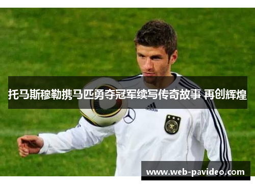 托马斯穆勒携马匹勇夺冠军续写传奇故事 再创辉煌