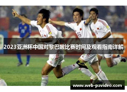 2023亚洲杯中国对黎巴嫩比赛时间及观看指南详解 2023亚洲杯中国对黎巴嫩比赛时间及观看指南详解