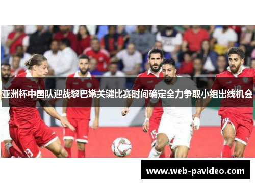 亚洲杯中国队迎战黎巴嫩关键比赛时间确定全力争取小组出线机会