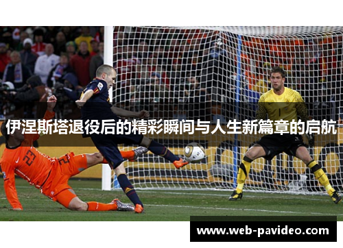 伊涅斯塔退役后的精彩瞬间与人生新篇章的启航