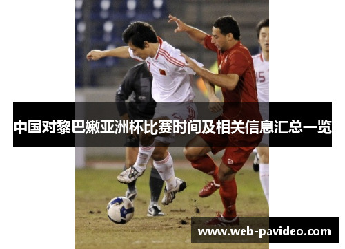 中国对黎巴嫩亚洲杯比赛时间及相关信息汇总一览 中国对黎巴嫩亚洲杯比赛时间及相关信息汇总一览