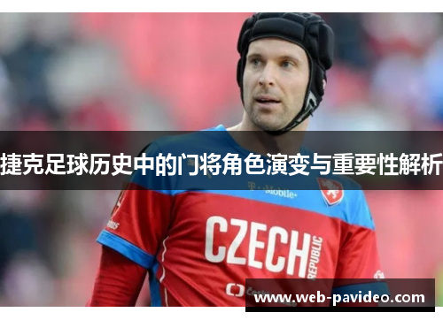 捷克足球历史中的门将角色演变与重要性解析