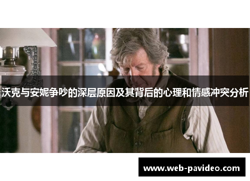 沃克与安妮争吵的深层原因及其背后的心理和情感冲突分析