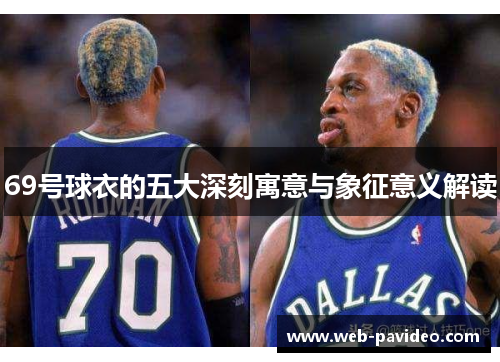69号球衣的五大深刻寓意与象征意义解读 69号球衣的五大深刻寓意与象征意义解读