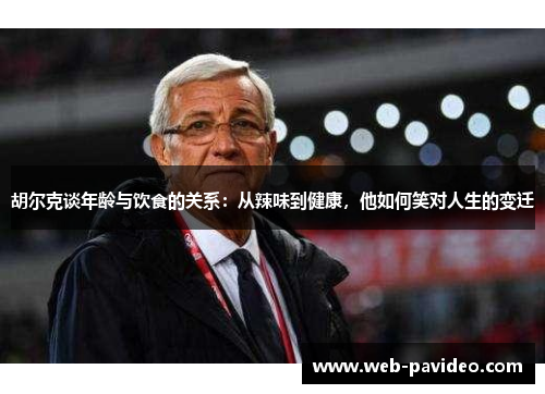 胡尔克谈年龄与饮食的关系：从辣味到健康，他如何笑对人生的变迁