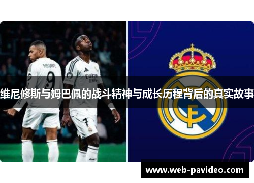 维尼修斯与姆巴佩的战斗精神与成长历程背后的真实故事