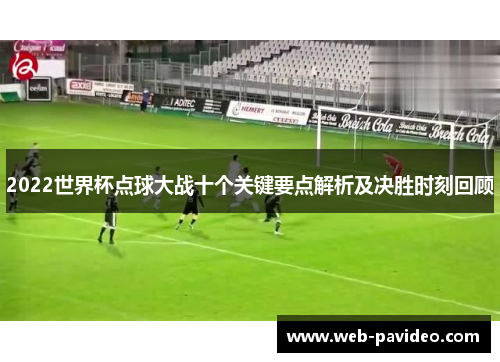 2022世界杯点球大战十个关键要点解析及决胜时刻回顾