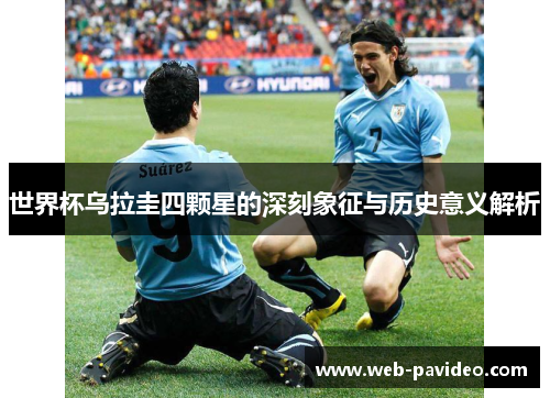 世界杯乌拉圭四颗星的深刻象征与历史意义解析
